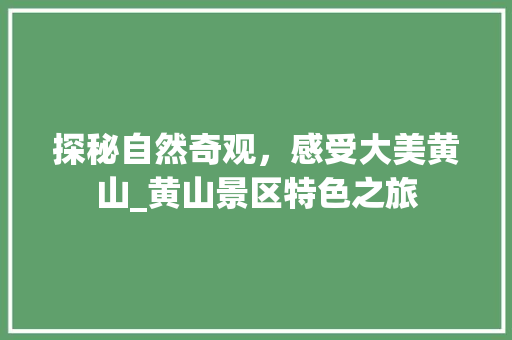 探秘自然奇观，感受大美黄山_黄山景区特色之旅