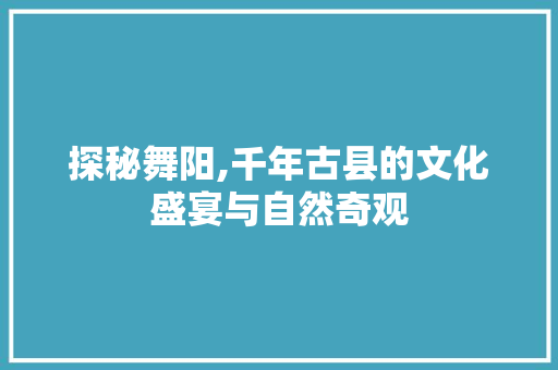 探秘舞阳,千年古县的文化盛宴与自然奇观