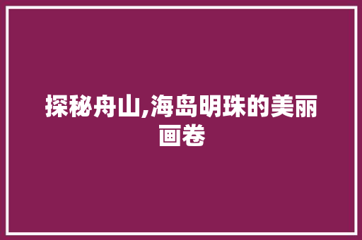 探秘舟山,海岛明珠的美丽画卷