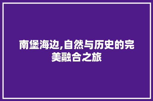 南堡海边,自然与历史的完美融合之旅