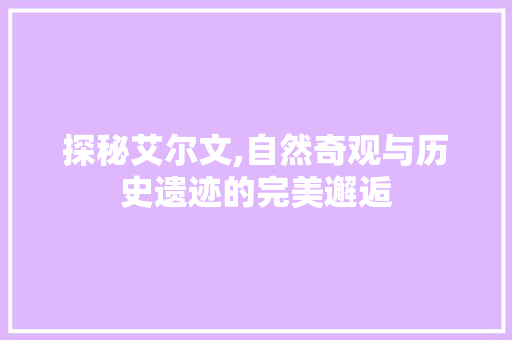 探秘艾尔文,自然奇观与历史遗迹的完美邂逅  第1张