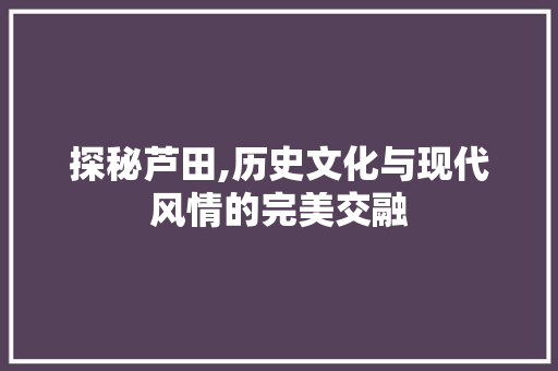 探秘芦田,历史文化与现代风情的完美交融