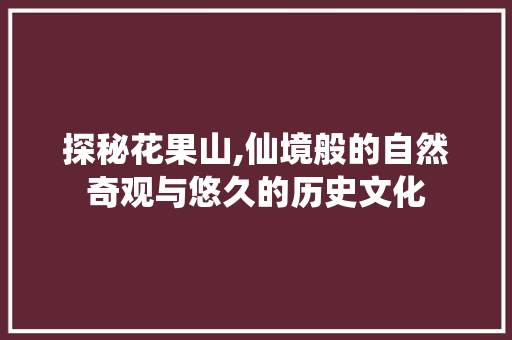 探秘花果山,仙境般的自然奇观与悠久的历史文化