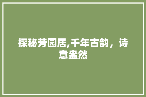 探秘芳园居,千年古韵，诗意盎然