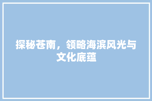 探秘苍南，领略海滨风光与文化底蕴