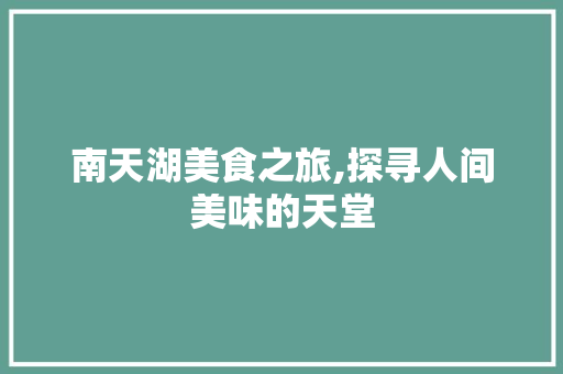 南天湖美食之旅,探寻人间美味的天堂