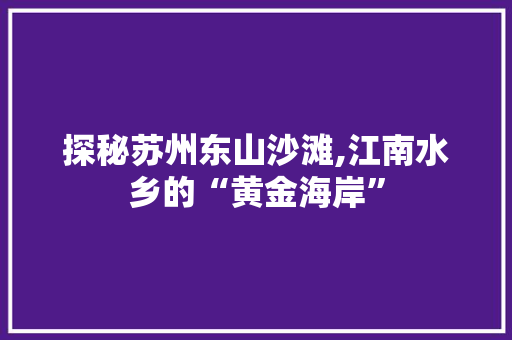 探秘苏州东山沙滩,江南水乡的“黄金海岸”  第1张