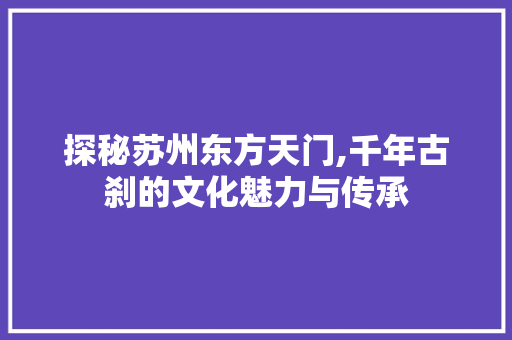 探秘苏州东方天门,千年古刹的文化魅力与传承