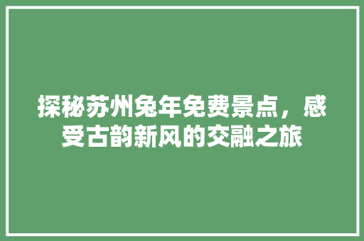 探秘苏州兔年免费景点，感受古韵新风的交融之旅  第1张