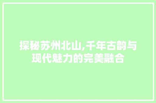 探秘苏州北山,千年古韵与现代魅力的完美融合  第1张