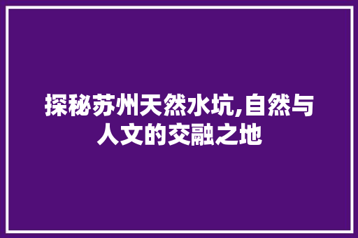 探秘苏州天然水坑,自然与人文的交融之地