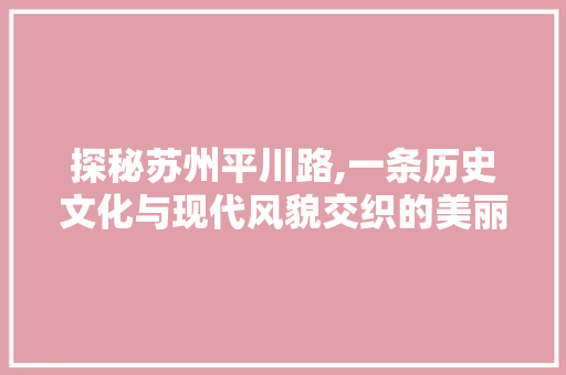 探秘苏州平川路,一条历史文化与现代风貌交织的美丽街道