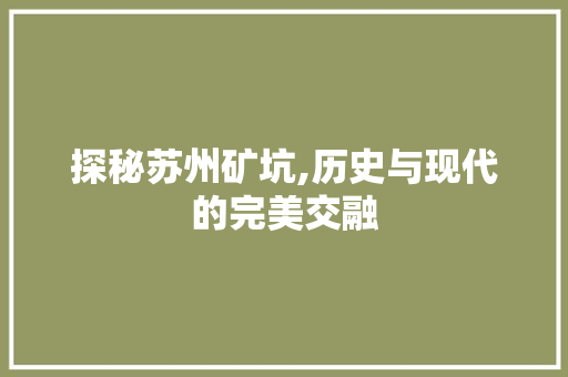 探秘苏州矿坑,历史与现代的完美交融