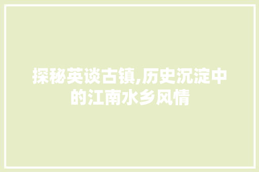 探秘英谈古镇,历史沉淀中的江南水乡风情