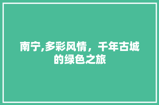 南宁,多彩风情，千年古城的绿色之旅