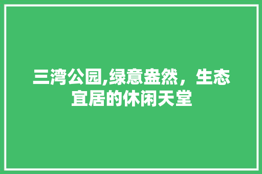 三湾公园,绿意盎然，生态宜居的休闲天堂