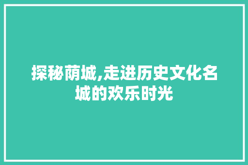 探秘荫城,走进历史文化名城的欢乐时光