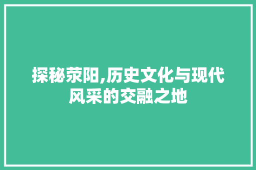 探秘荥阳,历史文化与现代风采的交融之地