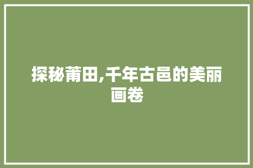 探秘莆田,千年古邑的美丽画卷