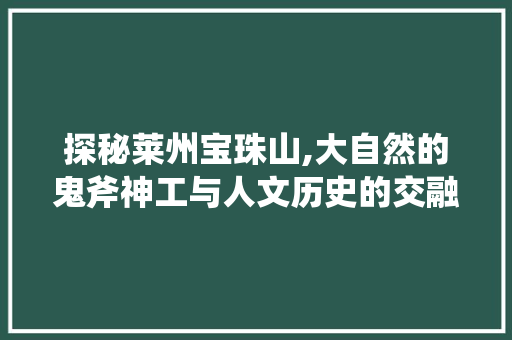 探秘莱州宝珠山,大自然的鬼斧神工与人文历史的交融