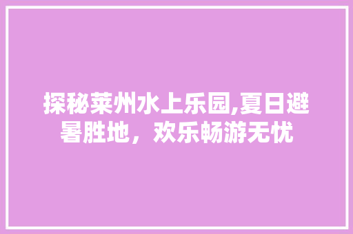 探秘莱州水上乐园,夏日避暑胜地，欢乐畅游无忧