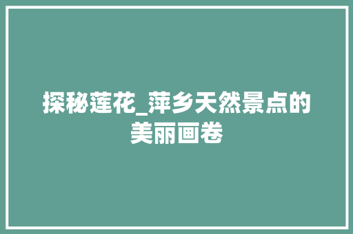 探秘莲花_萍乡天然景点的美丽画卷