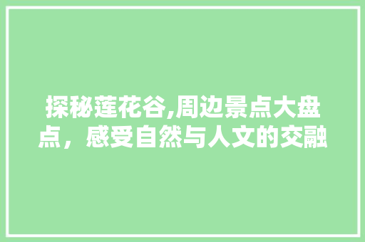 探秘莲花谷,周边景点大盘点，感受自然与人文的交融