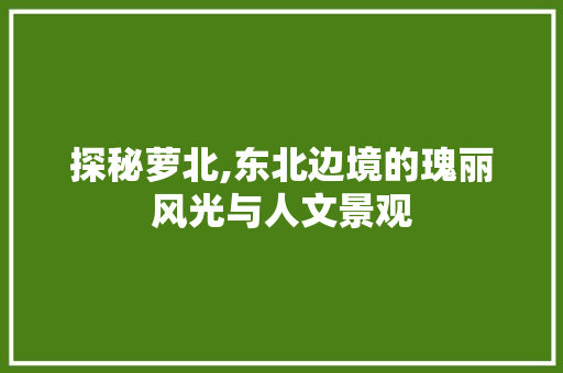 探秘萝北,东北边境的瑰丽风光与人文景观