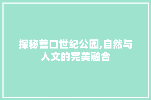 探秘营口世纪公园,自然与人文的完美融合  第1张