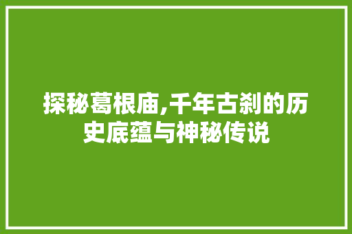 探秘葛根庙,千年古刹的历史底蕴与神秘传说