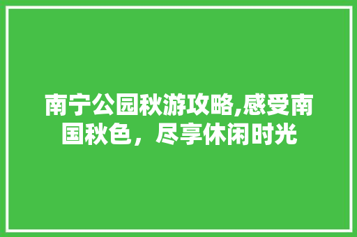 南宁公园秋游攻略,感受南国秋色，尽享休闲时光  第1张