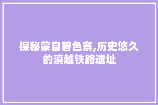 探秘蒙自碧色寨,历史悠久的滇越铁路遗址