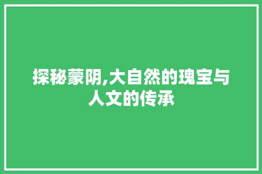 探秘蒙阴,大自然的瑰宝与人文的传承