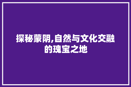 探秘蒙阴,自然与文化交融的瑰宝之地