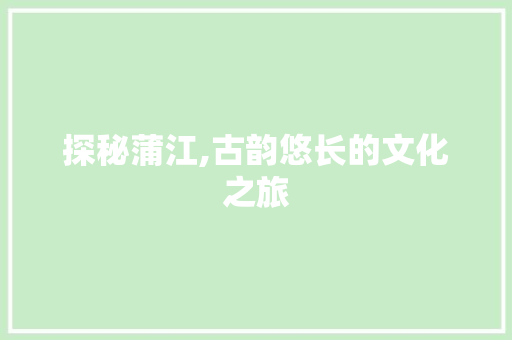 探秘蒲江,古韵悠长的文化之旅