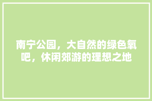 南宁公园，大自然的绿色氧吧，休闲郊游的理想之地