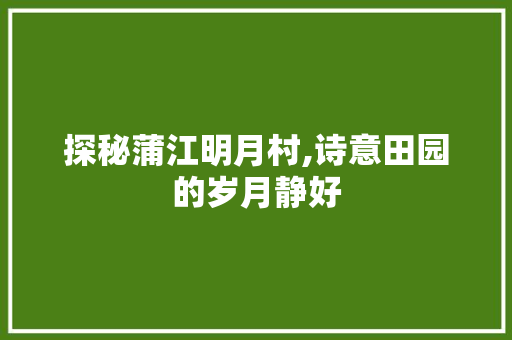 探秘蒲江明月村,诗意田园的岁月静好