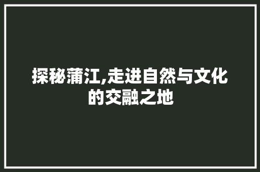 探秘蒲江,走进自然与文化的交融之地