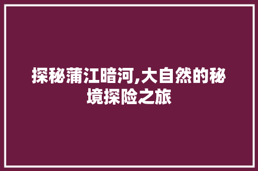 探秘蒲江暗河,大自然的秘境探险之旅