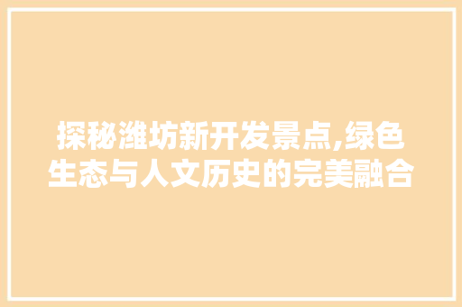 探秘潍坊新开发景点,绿色生态与人文历史的完美融合