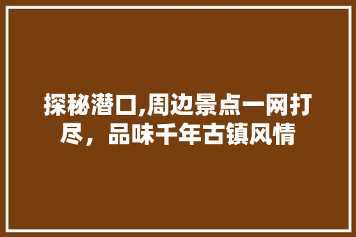 探秘潜口,周边景点一网打尽，品味千年古镇风情