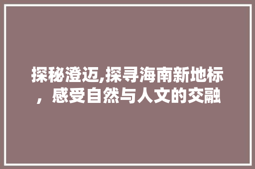 探秘澄迈,探寻海南新地标，感受自然与人文的交融