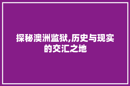 探秘澳洲监狱,历史与现实的交汇之地