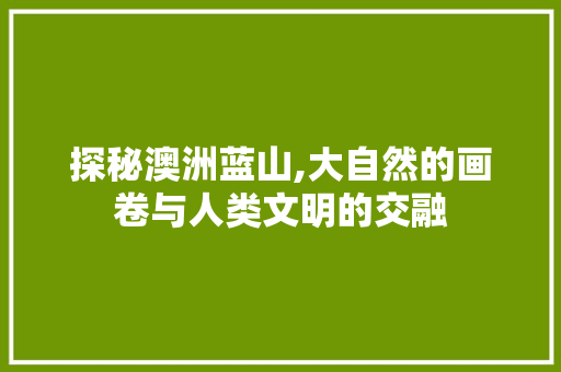 探秘澳洲蓝山,大自然的画卷与人类文明的交融