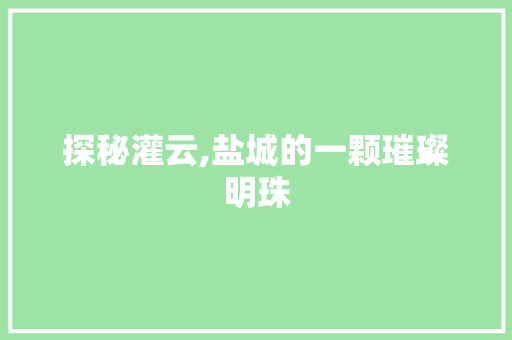 探秘灌云,盐城的一颗璀璨明珠