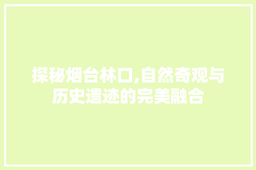 探秘烟台林口,自然奇观与历史遗迹的完美融合