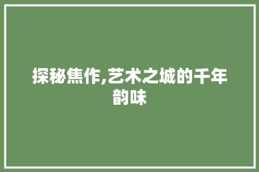 探秘焦作,艺术之城的千年韵味