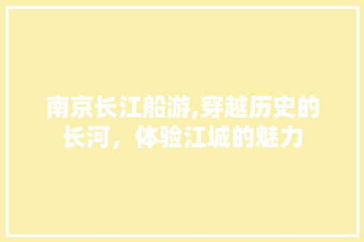 南京长江船游,穿越历史的长河，体验江城的魅力