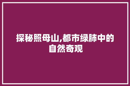 探秘照母山,都市绿肺中的自然奇观  第1张