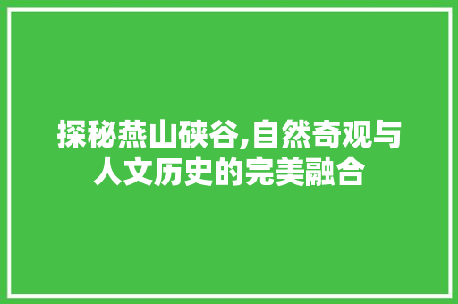 探秘燕山硖谷,自然奇观与人文历史的完美融合